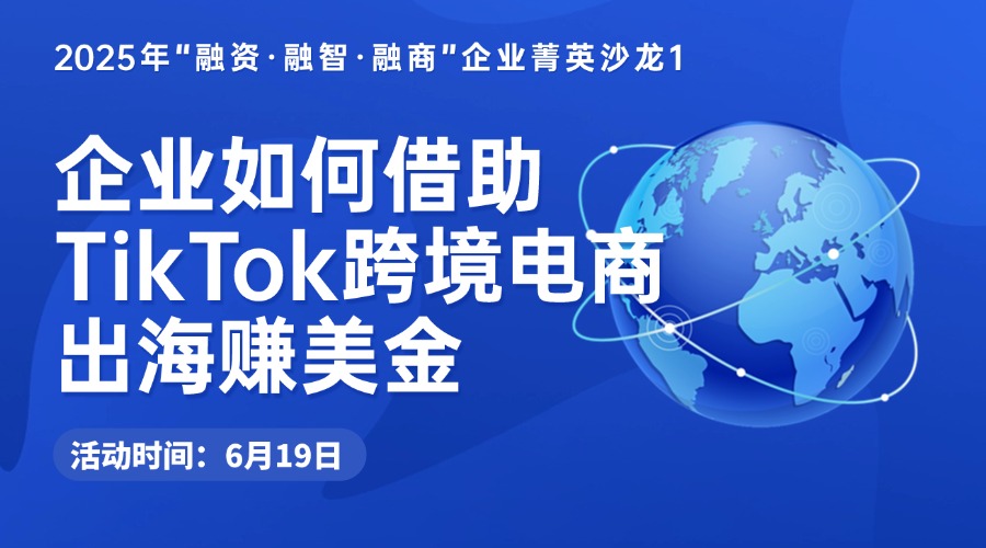 企业如何借助TikTok跨境电商出海赚美金-2025年“融资·融智·融商”企业菁英沙龙1